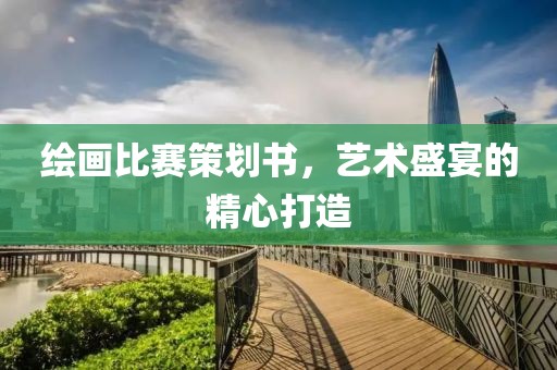 绘画比赛策划书，艺术盛宴的精心打造