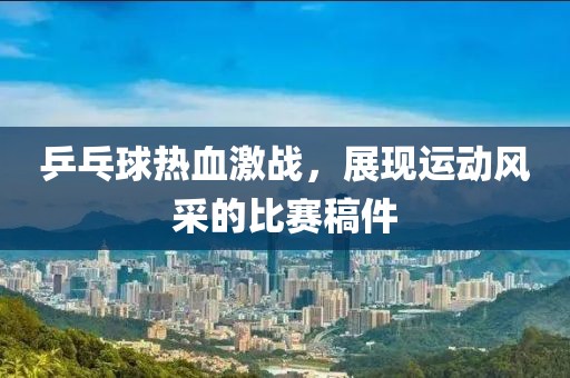 乒乓球热血激战，展现运动风采的比赛稿件