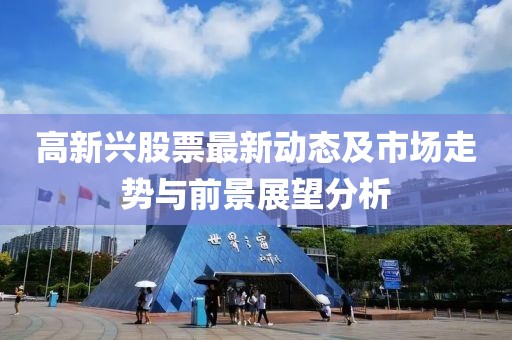 高新兴股票最新动态及市场走势与前景展望分析