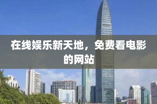 在线娱乐新天地，免费看电影的网站