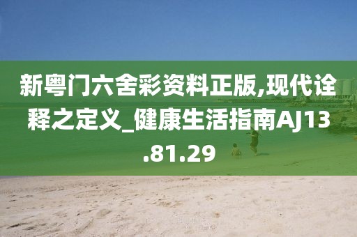 新粤门六舍彩资料正版,现代诠释之定义_健康生活指南AJ13.81.29