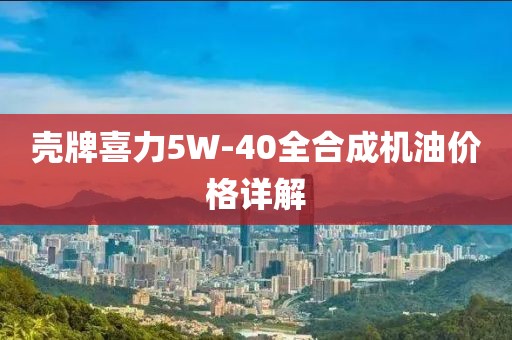 壳牌喜力5W-40全合成机油价格详解
