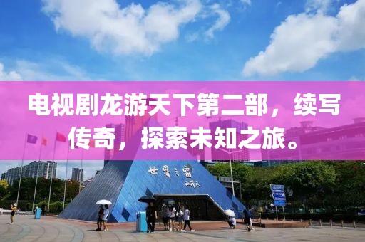 电视剧龙游天下第二部，续写传奇，探索未知之旅。