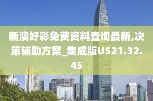 新澳好彩免费资料查询最新,决策辅助方案_集成版US21.32.45