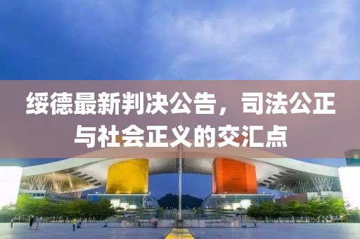 绥德最新判决公告，司法公正与社会正义的交汇点