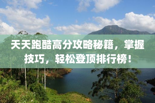 天天跑酷高分攻略秘籍，掌握技巧，轻松登顶排行榜！