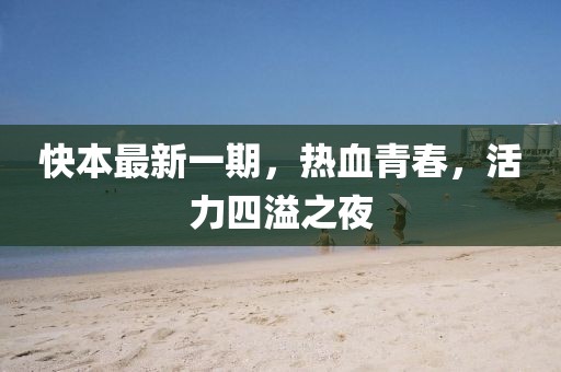 快本最新一期，热血青春，活力四溢之夜