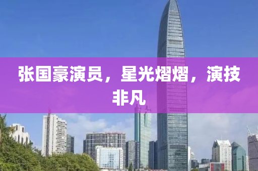 张国豪演员，星光熠熠，演技非凡