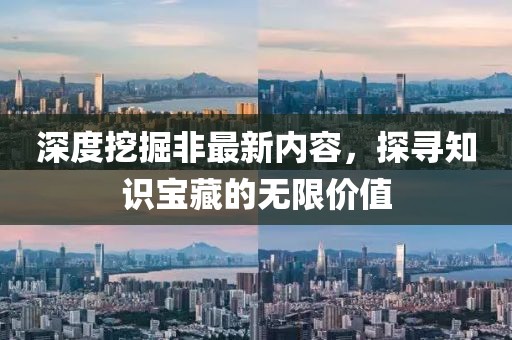 深度挖掘非最新内容，探寻知识宝藏的无限价值