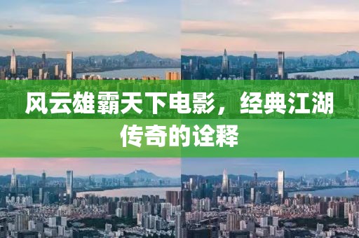 风云雄霸天下电影，经典江湖传奇的诠释