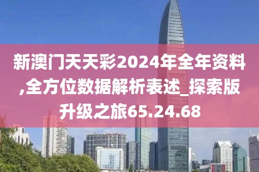 新澳门天天彩2024年全年资料,全方位数据解析表述_探索版升级之旅65.24.68
