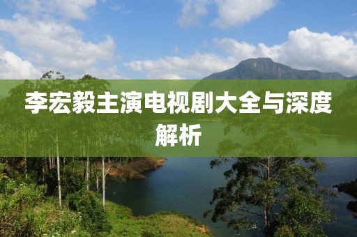 李宏毅主演电视剧大全与深度解析