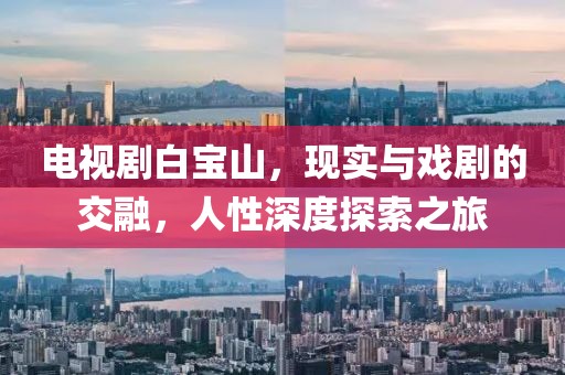 电视剧白宝山，现实与戏剧的交融，人性深度探索之旅