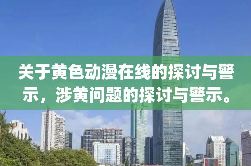关于黄色动漫在线的探讨与警示，涉黄问题的探讨与警示。