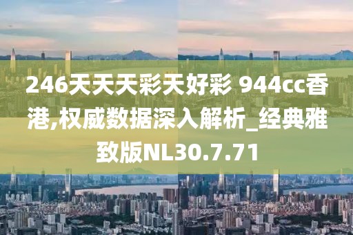 246天天天彩天好彩 944cc香港,权威数据深入解析_经典雅致版NL30.7.71