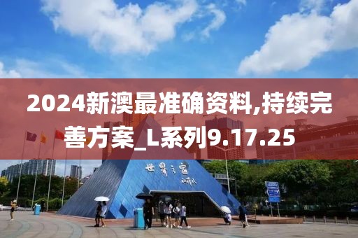 2024新澳最准确资料,持续完善方案_L系列9.17.25