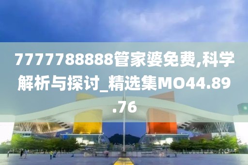 7777788888管家婆免费,科学解析与探讨_精选集MO44.89.76