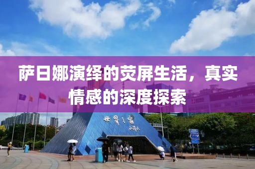 萨日娜演绎的荧屏生活，真实情感的深度探索