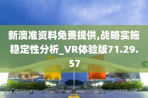 新澳准资料免费提供,战略实施稳定性分析_VR体验版71.29.57
