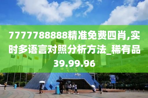 7777788888精准免费四肖,实时多语言对照分析方法_稀有品39.99.96
