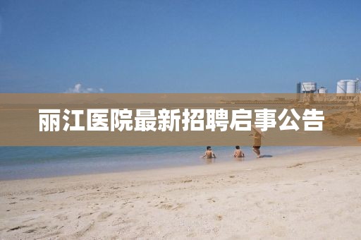 丽江医院最新招聘启事公告