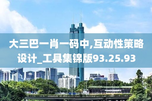大三巴一肖一码中,互动性策略设计_工具集锦版93.25.93