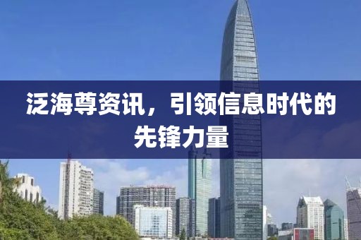 泛海尊资讯，引领信息时代的先锋力量