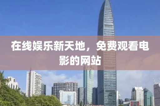 在线娱乐新天地，免费观看电影的网站