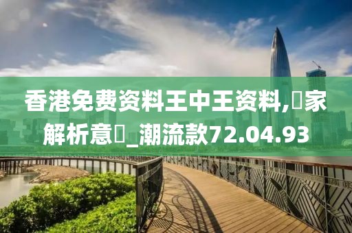 香港免费资料王中王资料,專家解析意見_潮流款72.04.93