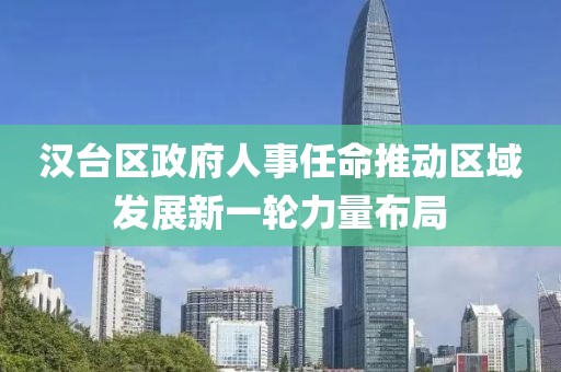 汉台区政府人事任命推动区域发展新一轮力量布局