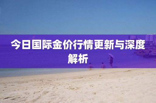 今日国际金价行情更新与深度解析