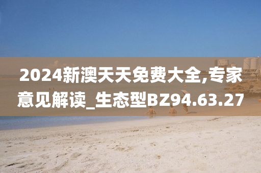 2024新澳天天免费大全,专家意见解读_生态型BZ94.63.27