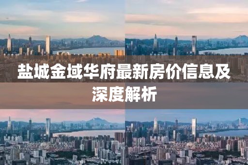 盐城金域华府最新房价信息及深度解析