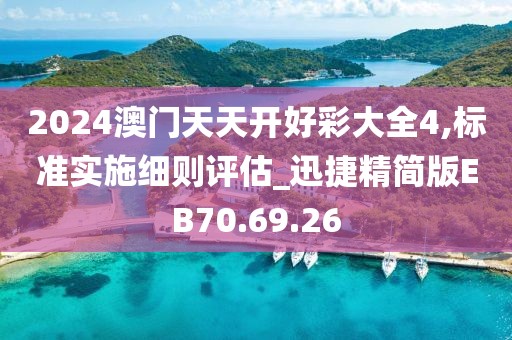 2024澳门天天开好彩大全4,标准实施细则评估_迅捷精简版EB70.69.26