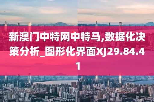 新澳门中特网中特马,数据化决策分析_图形化界面XJ29.84.41