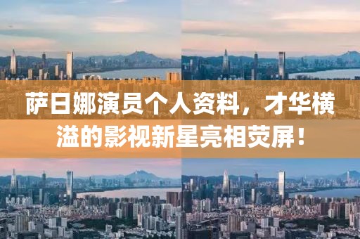 萨日娜演员个人资料，才华横溢的影视新星亮相荧屏！