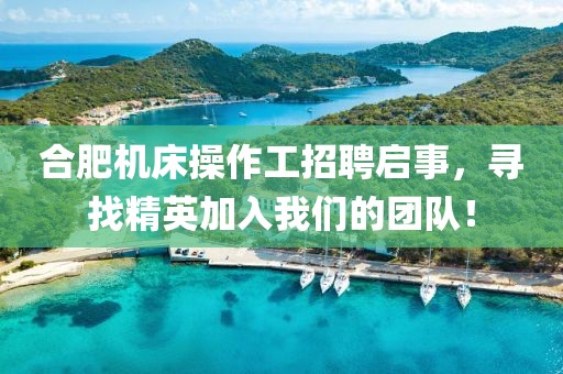 合肥机床操作工招聘启事，寻找精英加入我们的团队！