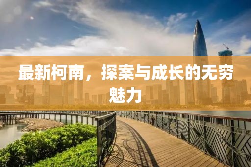 最新柯南，探案与成长的无穷魅力
