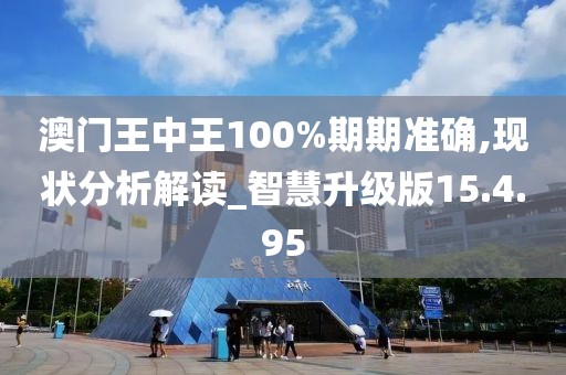 澳门王中王100%期期准确,现状分析解读_智慧升级版15.4.95