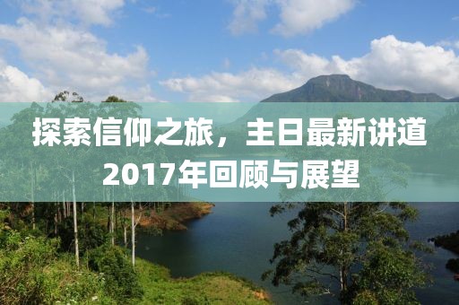 探索信仰之旅，主日最新讲道2017年回顾与展望