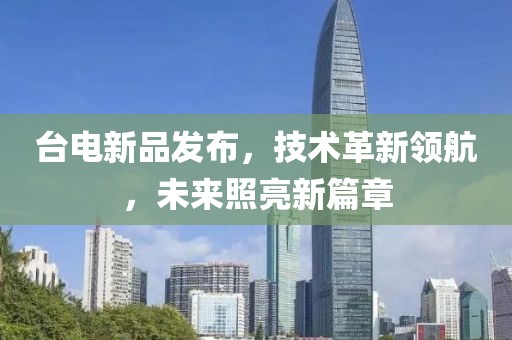 台电新品发布，技术革新领航，未来照亮新篇章