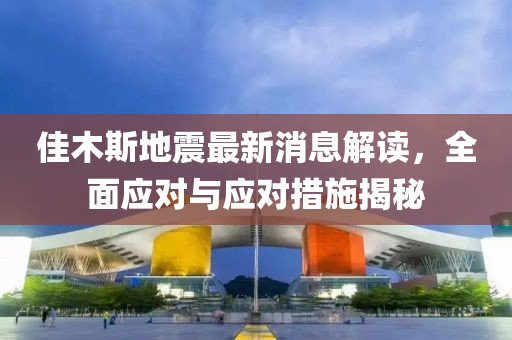 佳木斯地震最新消息解读，全面应对与应对措施揭秘
