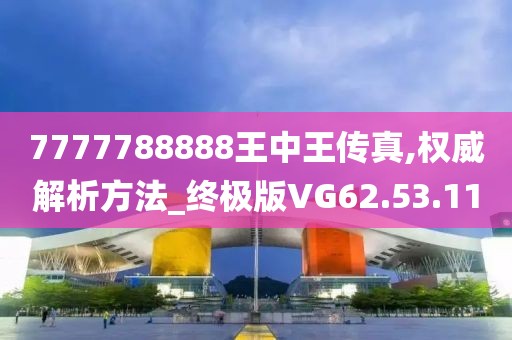 7777788888王中王传真,权威解析方法_终极版VG62.53.11
