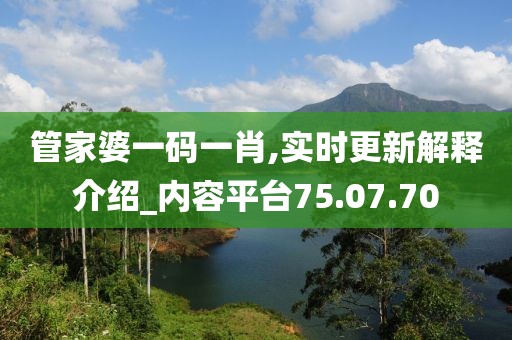 管家婆一码一肖,实时更新解释介绍_内容平台75.07.70
