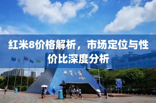 红米8价格解析，市场定位与性价比深度分析