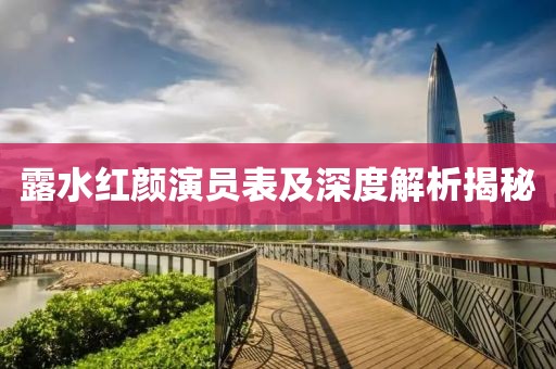 露水红颜演员表及深度解析揭秘