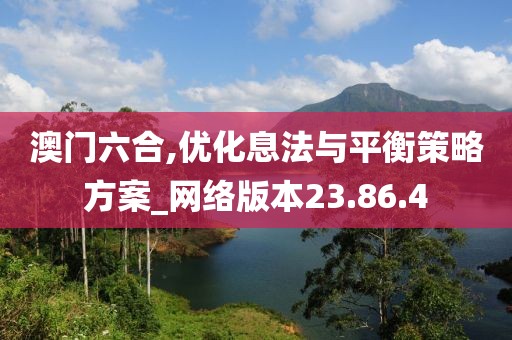 澳门六合,优化息法与平衡策略方案_网络版本23.86.4
