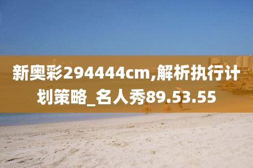 新奥彩294444cm,解析执行计划策略_名人秀89.53.55