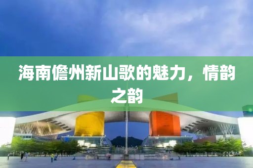 海南儋州新山歌的魅力，情韵之韵