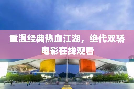 重温经典热血江湖，绝代双骄电影在线观看